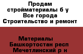 Продам стройматериалы б/у - Все города Строительство и ремонт » Материалы   . Башкортостан респ.,Мечетлинский р-н